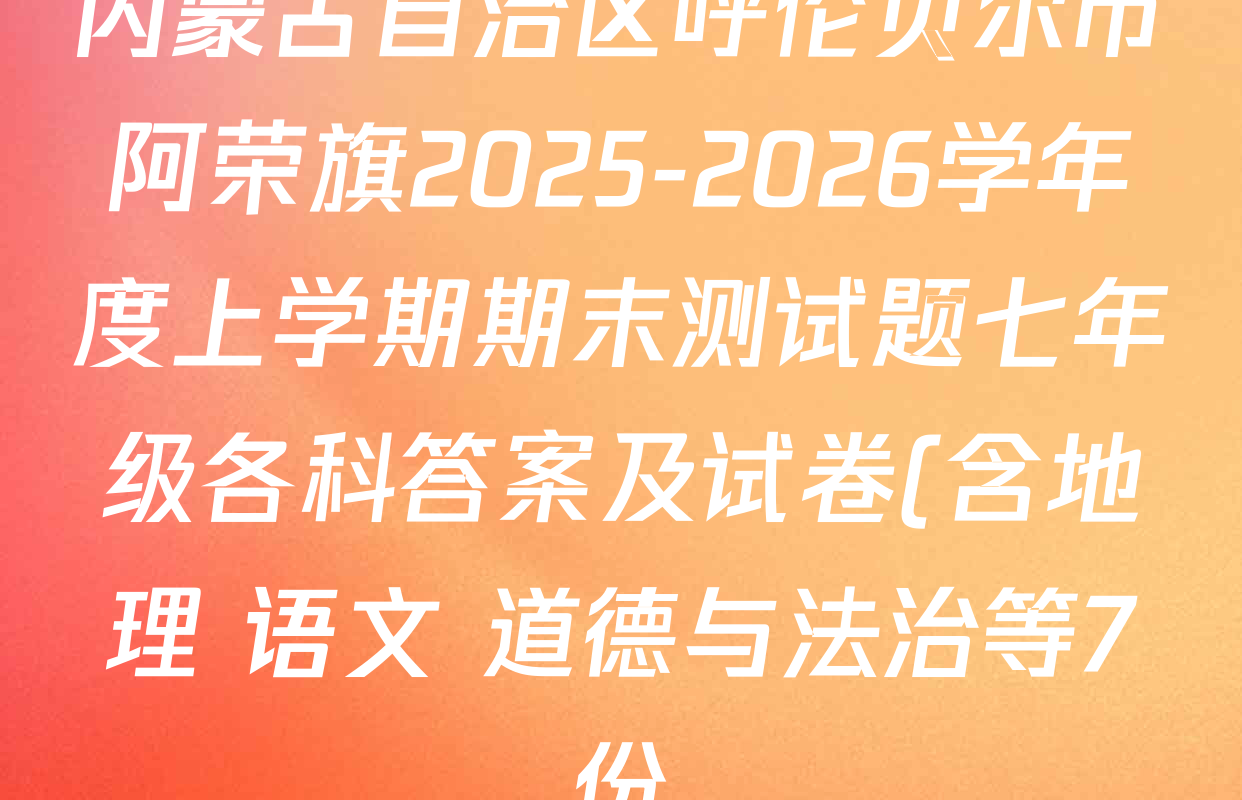 内蒙古自治区呼伦贝尔市阿荣旗2025-2026学年度上学期期末测试题七年级各科答案及试卷(含地理 语文 道德与法治等7份) 内蒙古自治区呼伦贝尔市阿荣旗2025-2026学年度上学期期末测试题七年级各科答案及试卷(含地理 语文 道德与法治等7份)